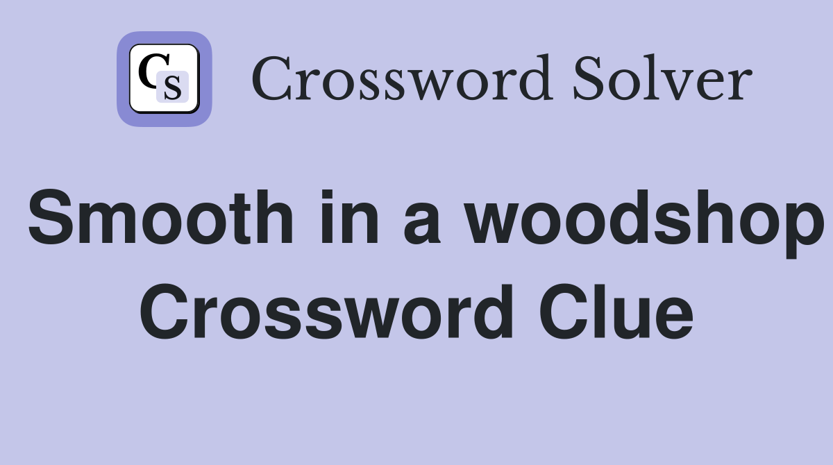 Smooth in a woodshop Crossword Clue