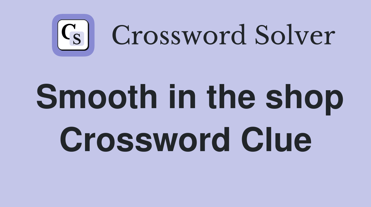 Smooth in the shop Crossword Clue