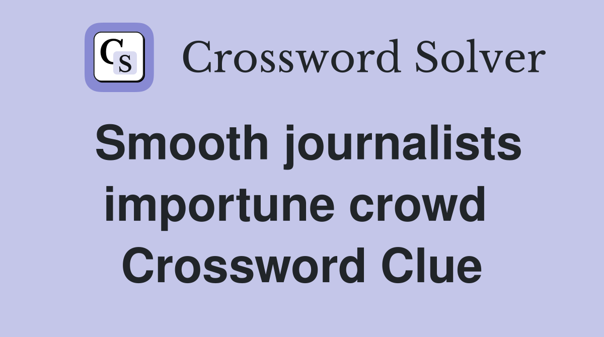 Smooth journalists importune crowd  Crossword Clue