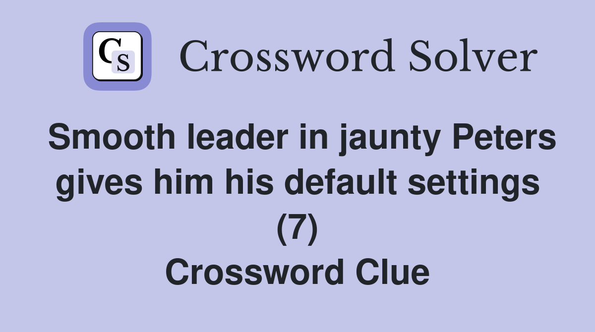 Smooth leader in jaunty Peters gives him his default settings (7) Crossword Clue