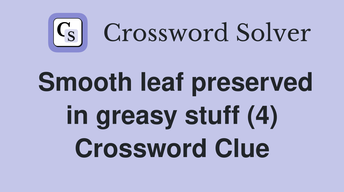 Smooth leaf preserved in greasy stuff (4) Crossword Clue