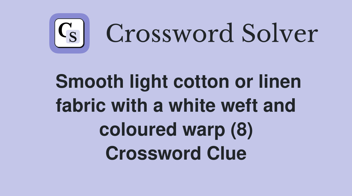 Smooth light cotton or linen fabric with a white weft and coloured warp (8) Crossword Clue