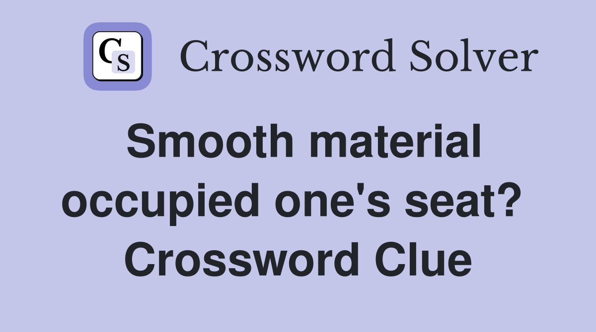 Smooth material occupied one's seat?  Crossword Clue