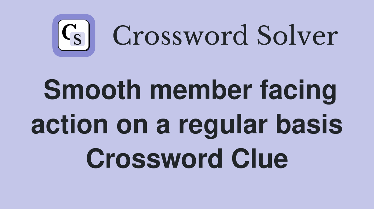 Smooth member facing action on a regular basis Crossword Clue