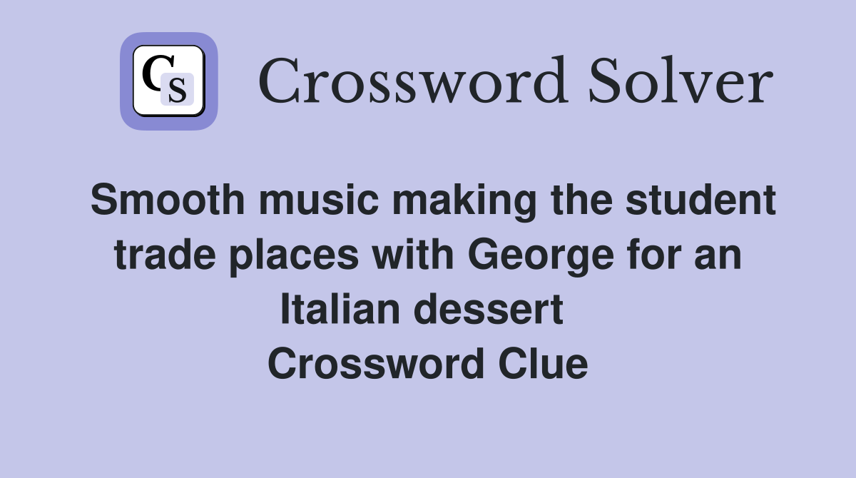 Smooth music making the student trade places with George for an Italian dessert  Crossword Clue