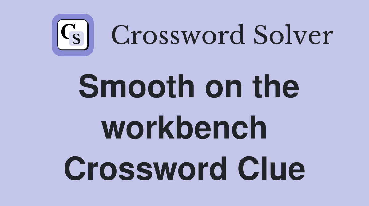Smooth on the workbench Crossword Clue
