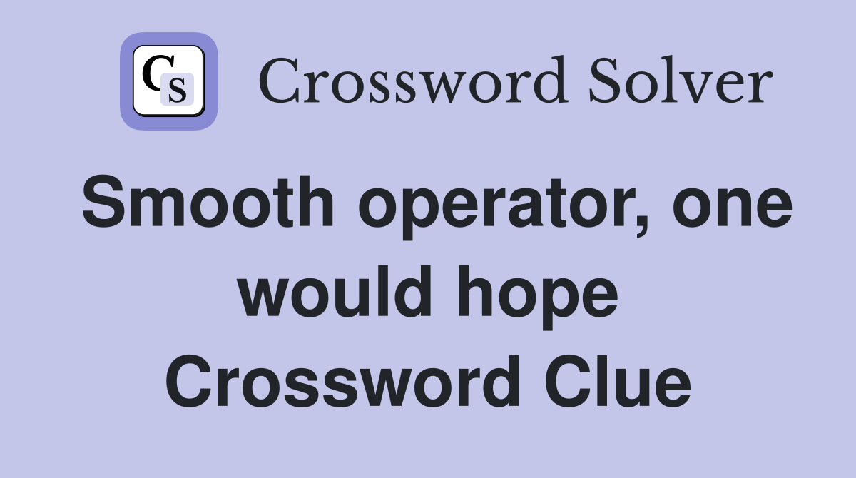 Smooth operator, one would hope Crossword Clue