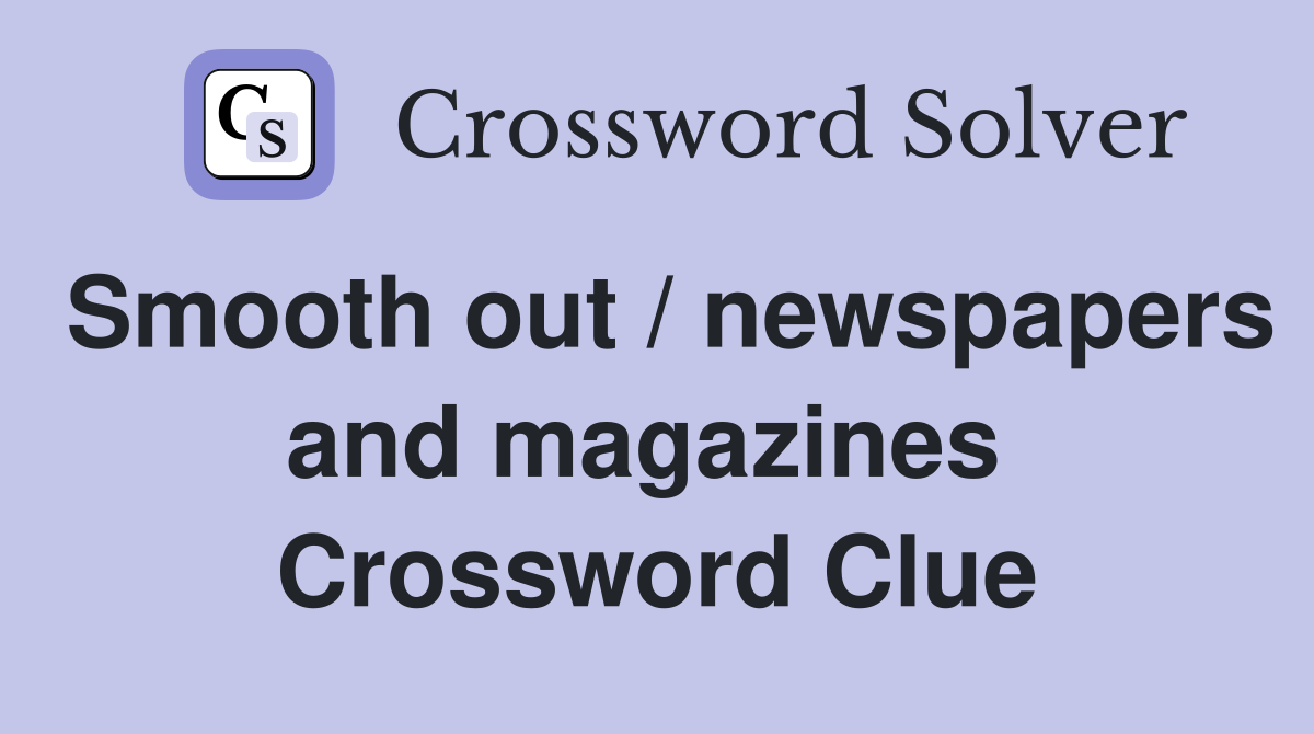Smooth out / newspapers and magazines  Crossword Clue