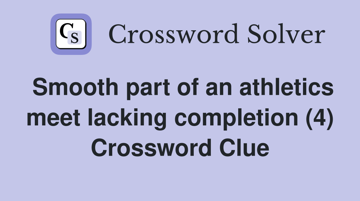 Smooth part of an athletics meet lacking completion (4) Crossword Clue