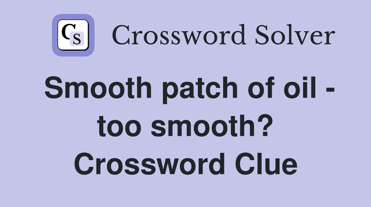 Smooth patch of oil - too smooth? Crossword Clue