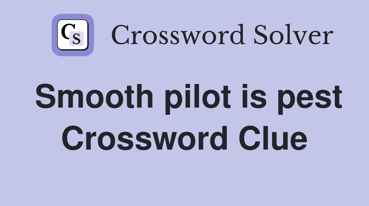 Smooth pilot is pest Crossword Clue