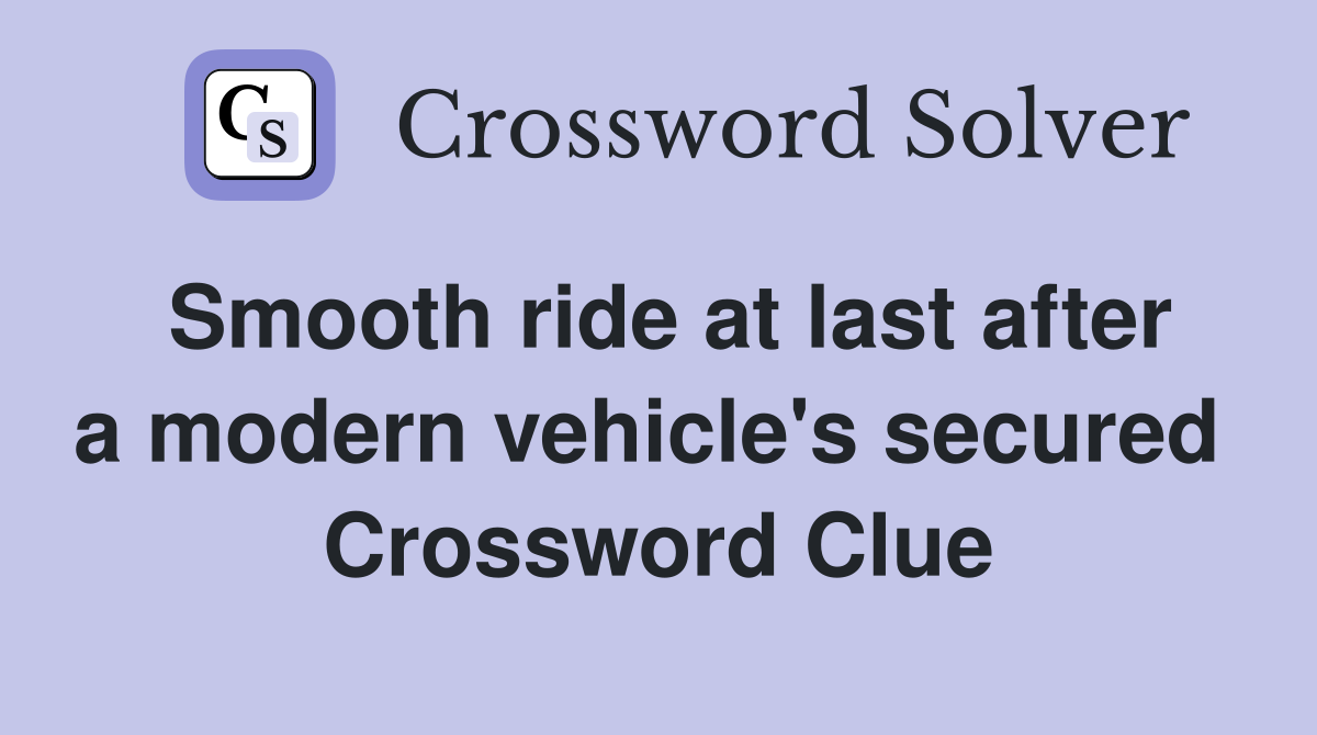 Smooth ride at last after a modern vehicle's secured  Crossword Clue
