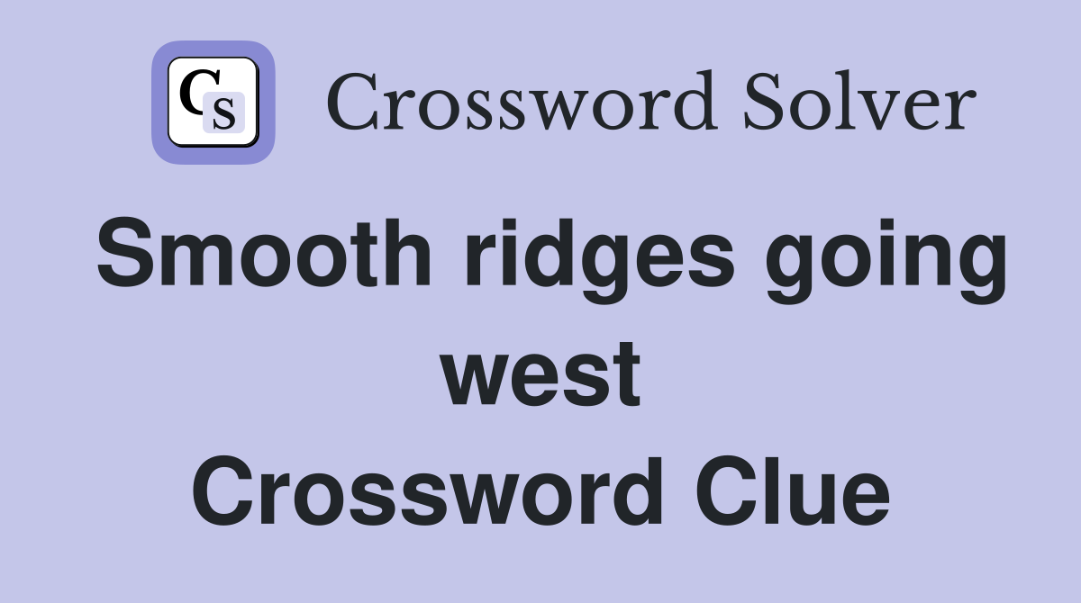 Smooth ridges going west Crossword Clue