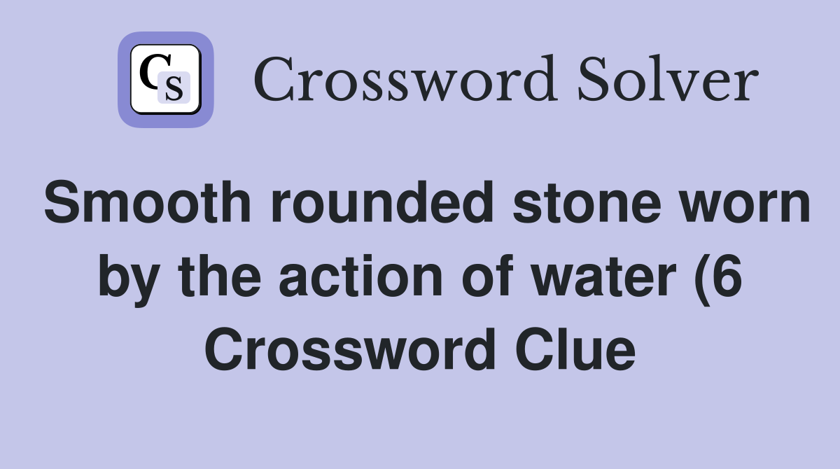 Smooth rounded stone worn by the action of water (6) Crossword Clue Smooth rounded stone worn by the action of water (6) Crossword Clue