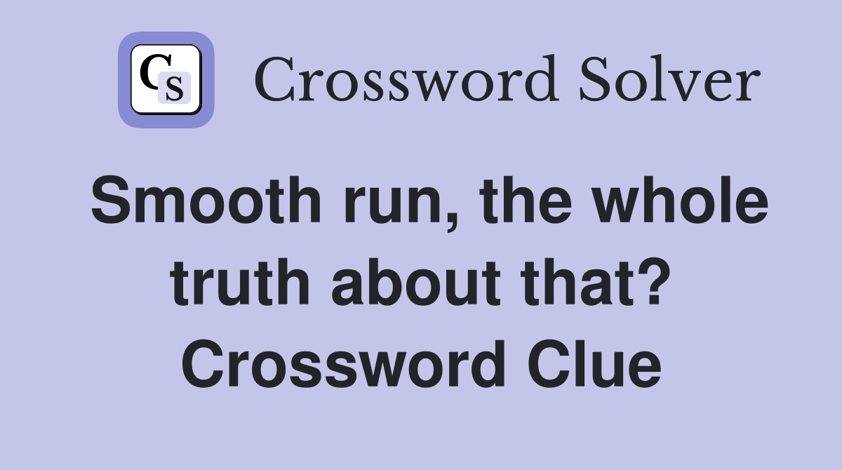 Smooth run, the whole truth about that? Crossword Clue