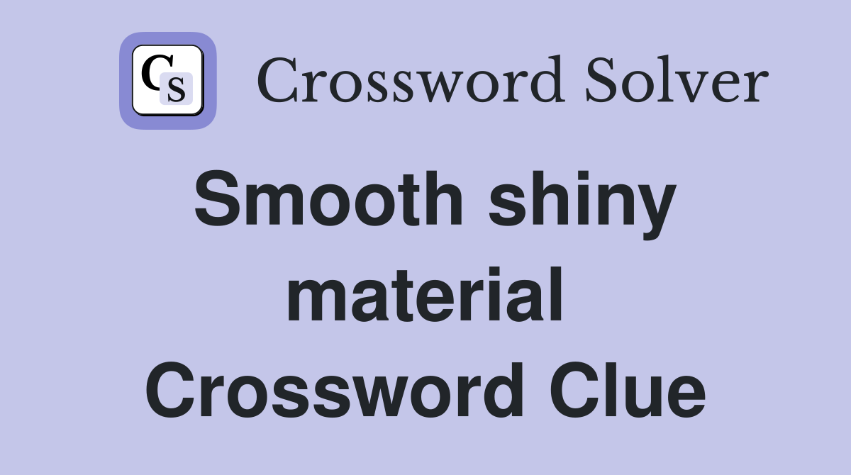 Smooth shiny material Crossword Clue