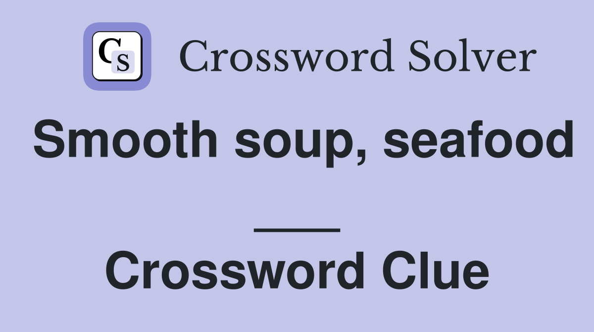 Smooth soup, seafood ___ Crossword Clue
