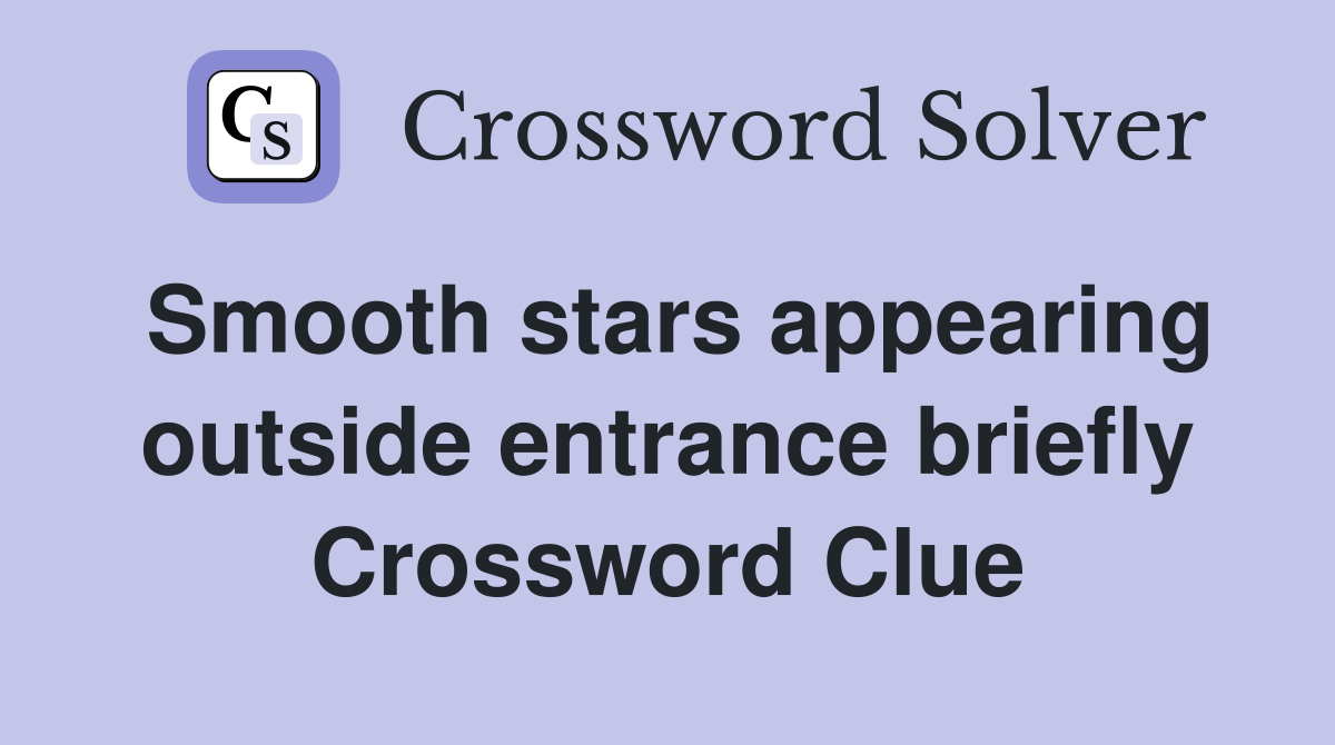 Smooth stars appearing outside entrance briefly Crossword Clue