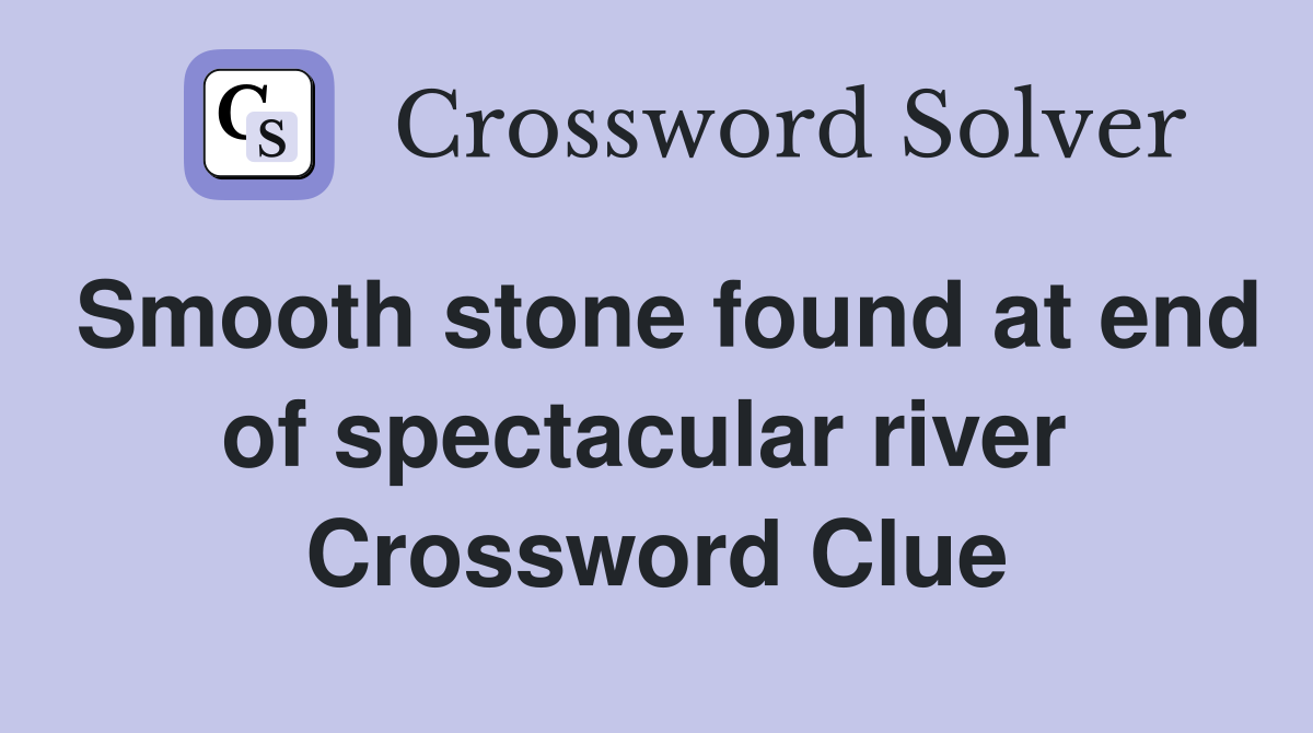 Smooth stone found at end of spectacular river  Crossword Clue