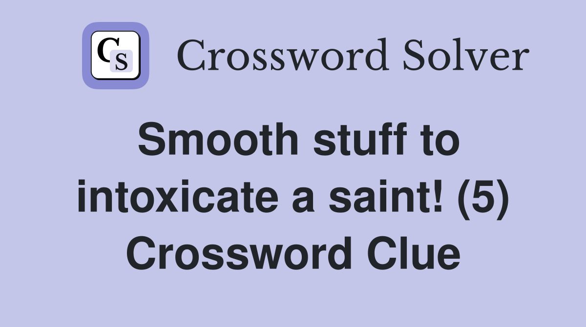 Smooth stuff to intoxicate a saint! (5) Crossword Clue