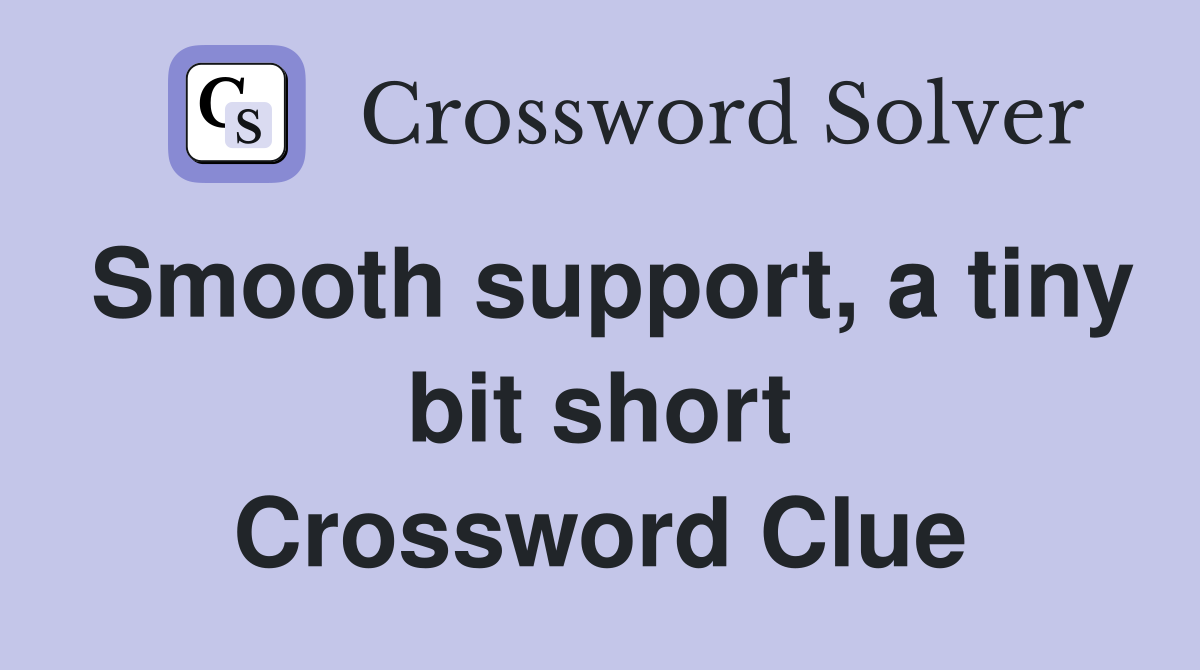 Smooth support, a tiny bit short Crossword Clue