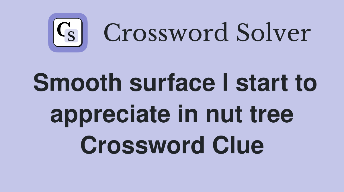 Smooth surface I start to appreciate in nut tree Crossword Clue
