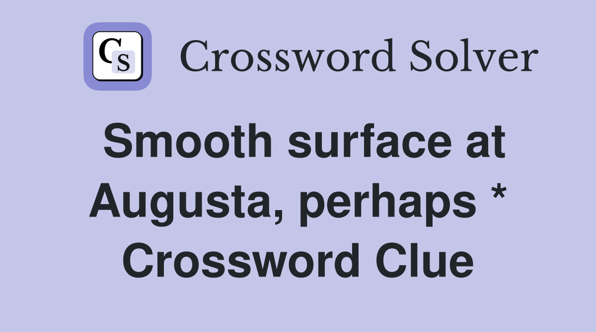 Smooth surface at Augusta, perhaps * Crossword Clue