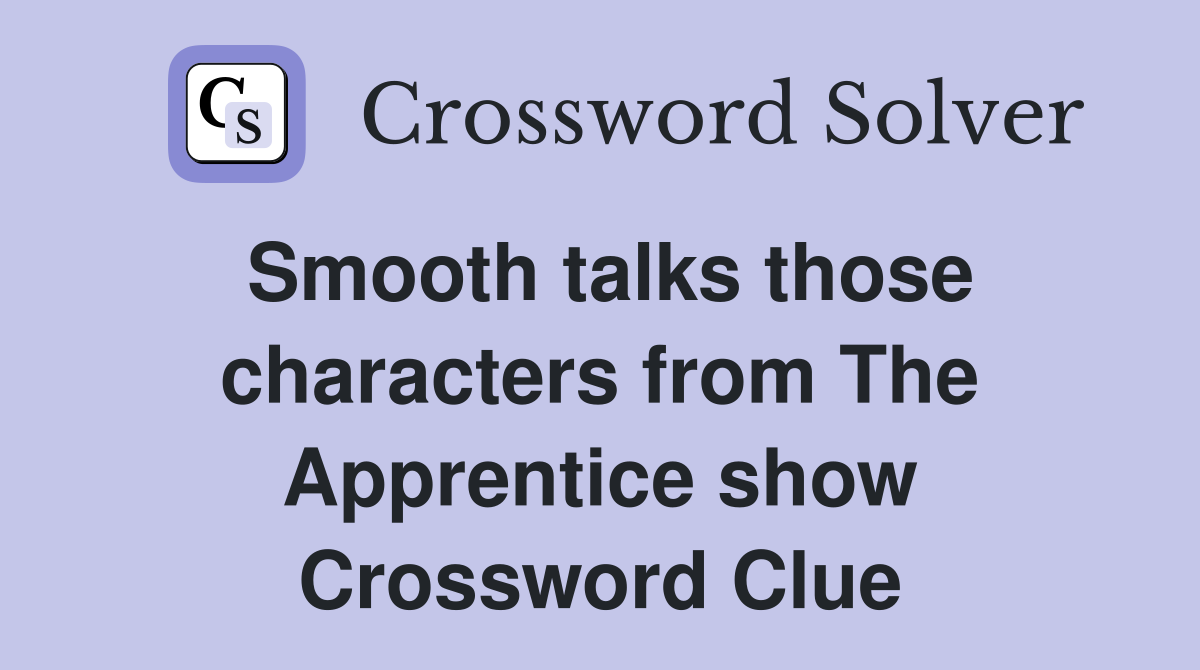 Smooth talks those characters from The Apprentice show Crossword Clue