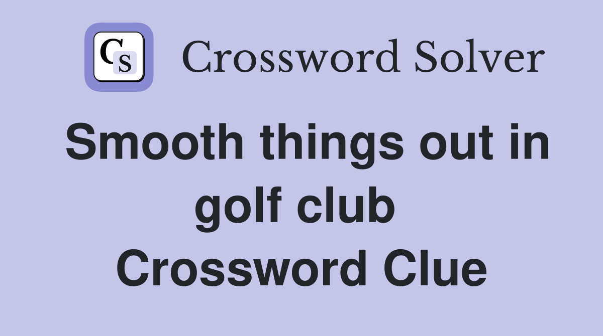 Smooth things out in golf club  Crossword Clue