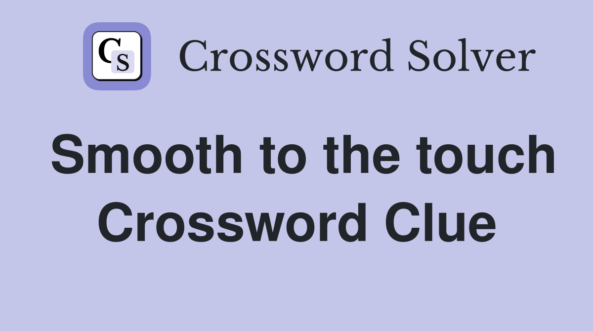 Smooth to the touch Crossword Clue