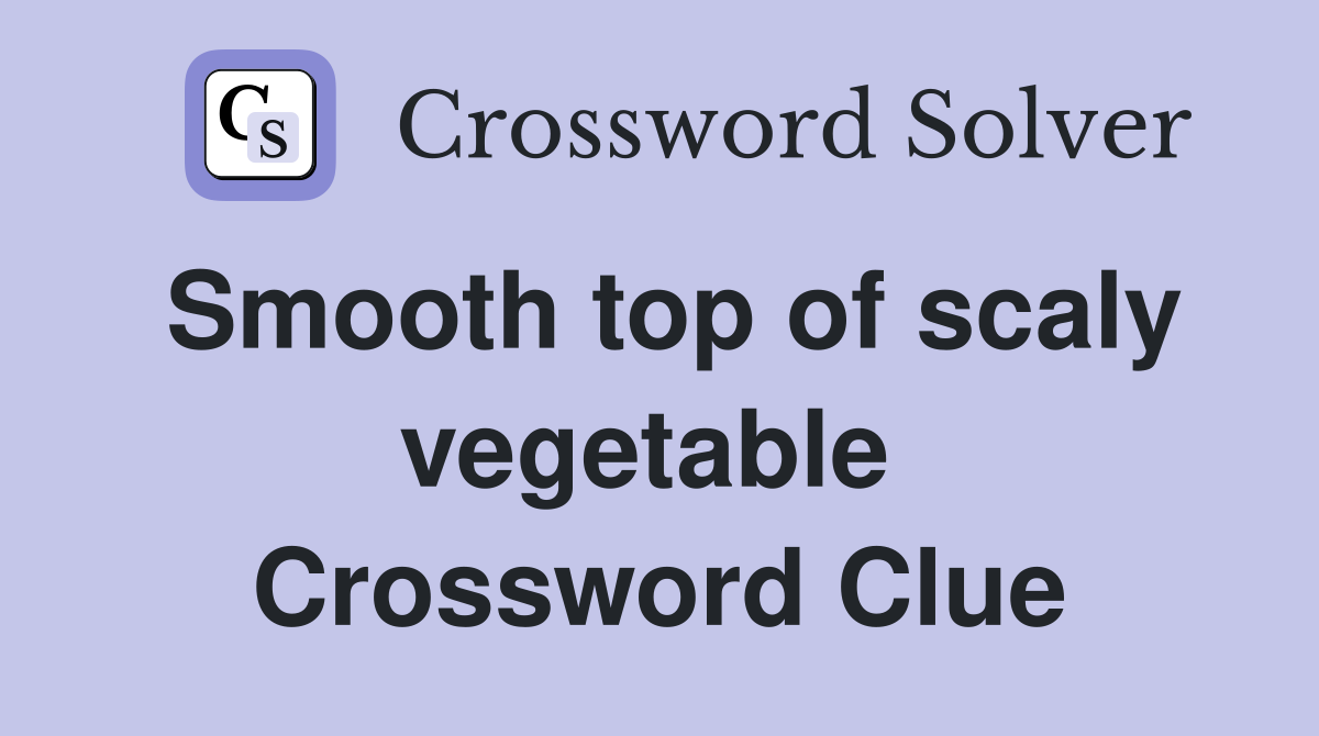 Smooth top of scaly vegetable  Crossword Clue