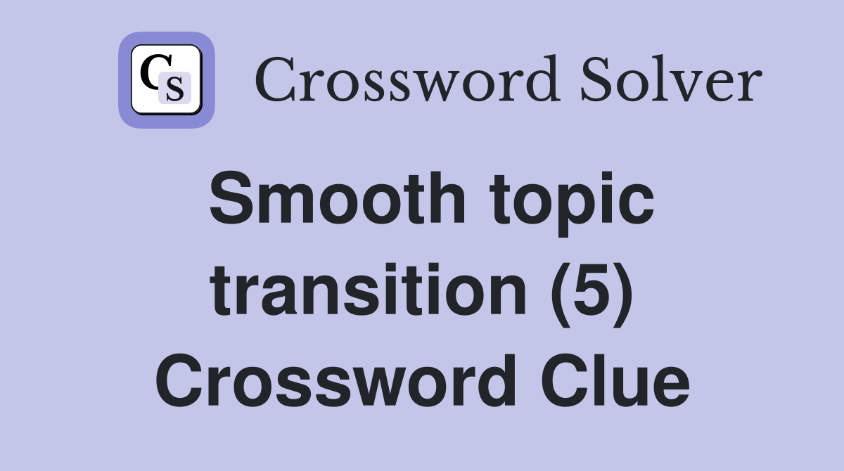 Smooth topic transition (5) Crossword Clue
