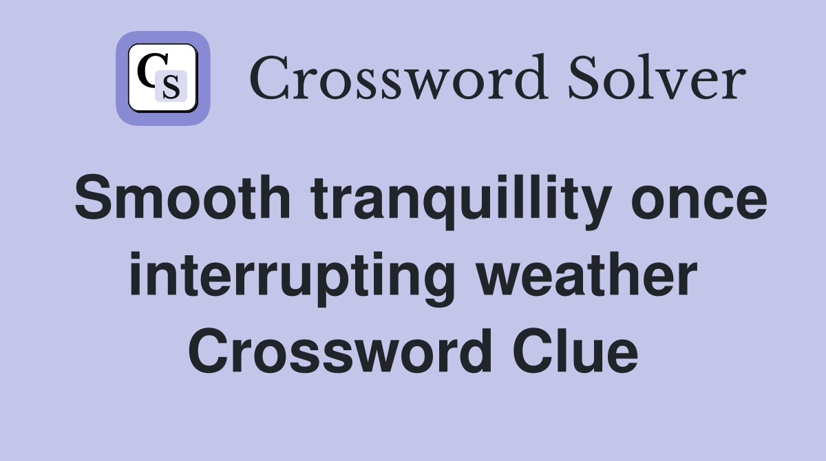 Smooth tranquillity once interrupting weather Crossword Clue