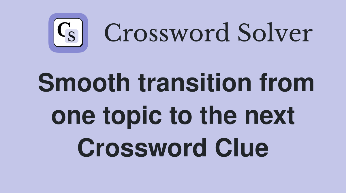 Smooth transition from one topic to the next Crossword Clue