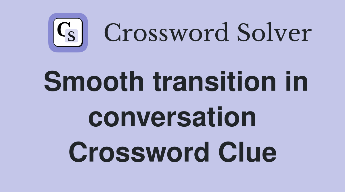 Smooth transition in conversation Crossword Clue