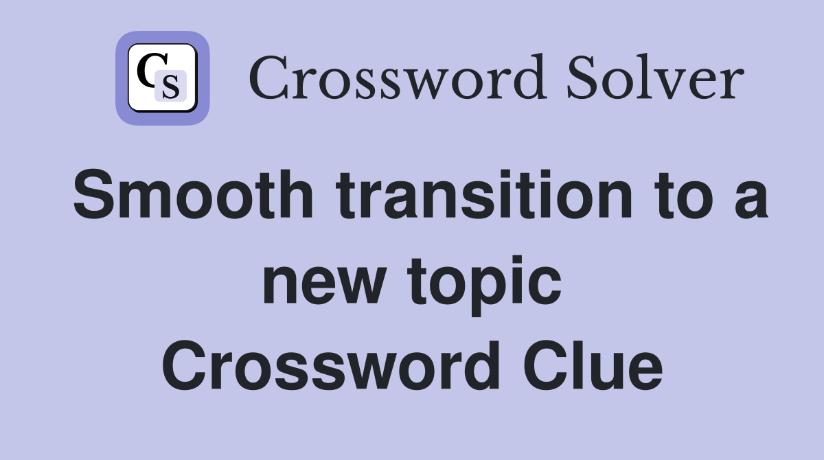 Smooth transition to a new topic Crossword Clue