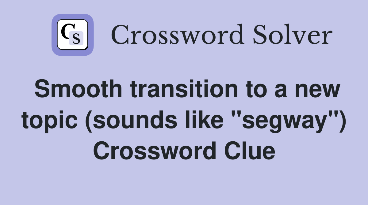 Smooth transition to a new topic (sounds like "segway") Crossword Clue