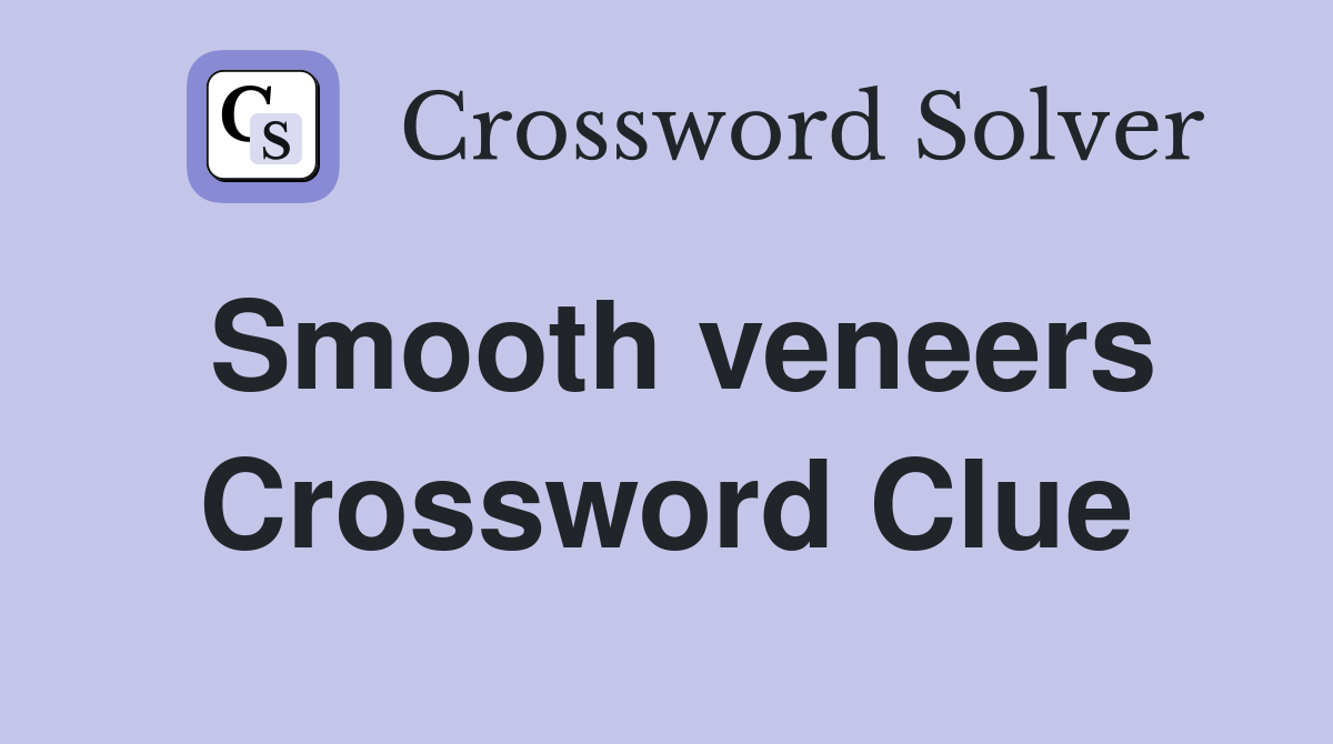 Smooth veneers Crossword Clue