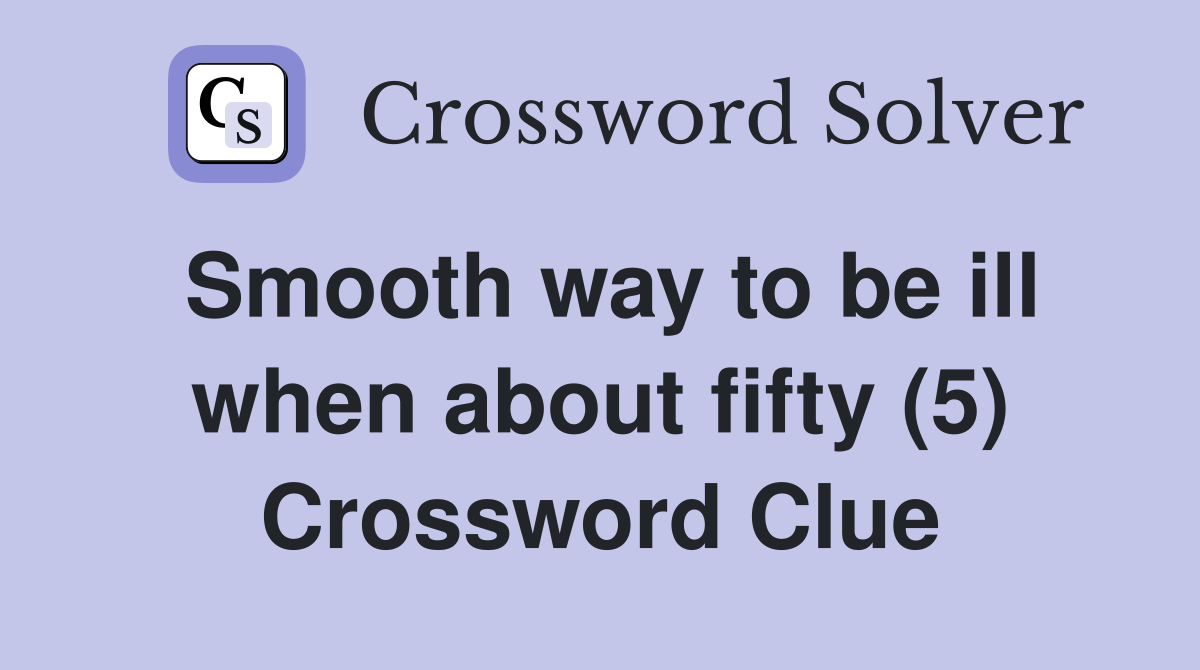 Smooth way to be ill when about fifty (5) Crossword Clue