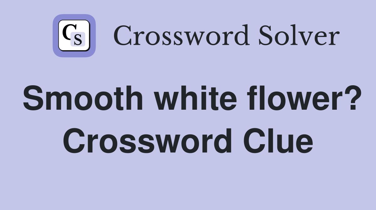 Smooth white flower? Crossword Clue
