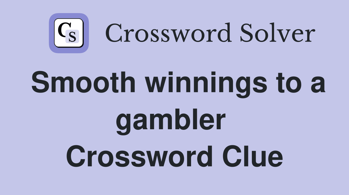 Smooth winnings to a gambler  Crossword Clue