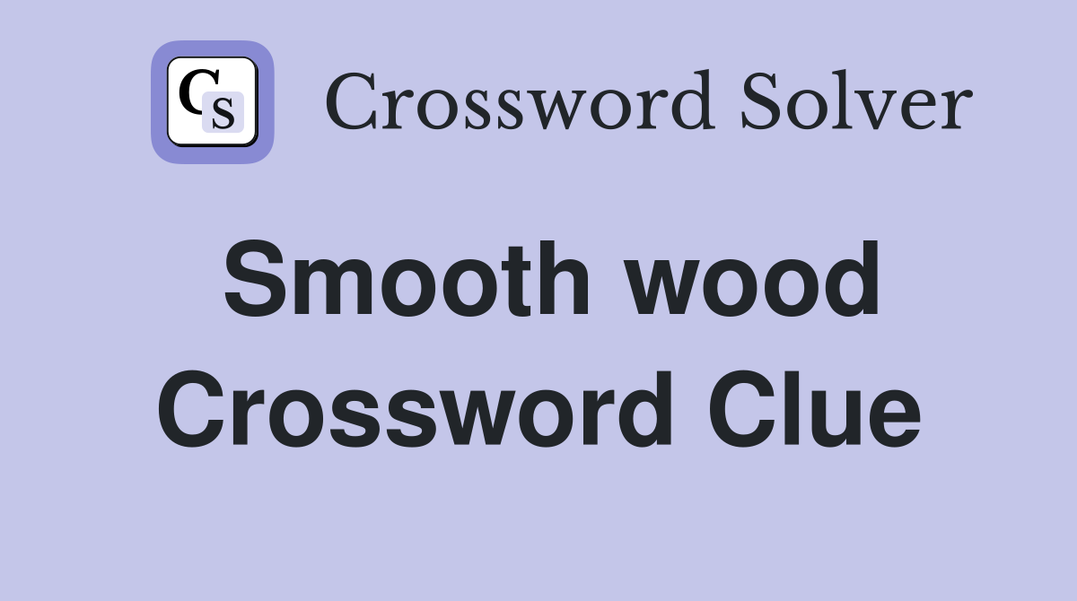 Smooth wood Crossword Clue