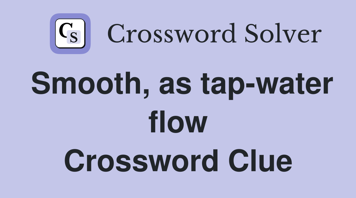 Smooth, as tap-water flow Crossword Clue