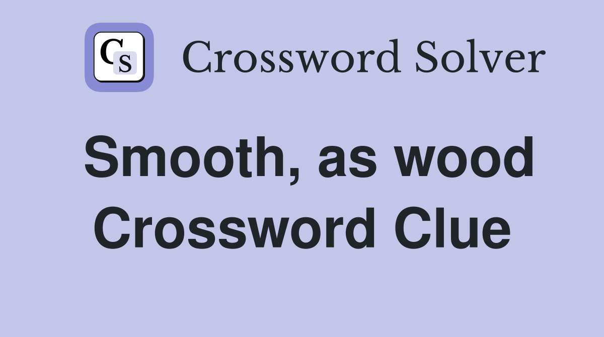 Smooth, as wood Crossword Clue