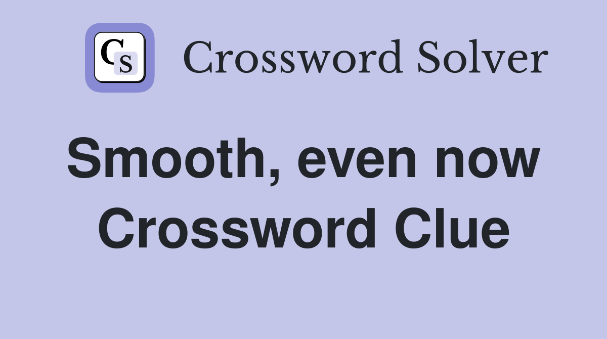 Smooth, even now  Crossword Clue