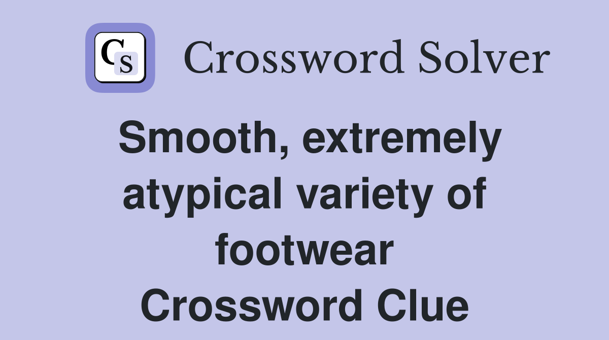 Smooth, extremely atypical variety of footwear Crossword Clue