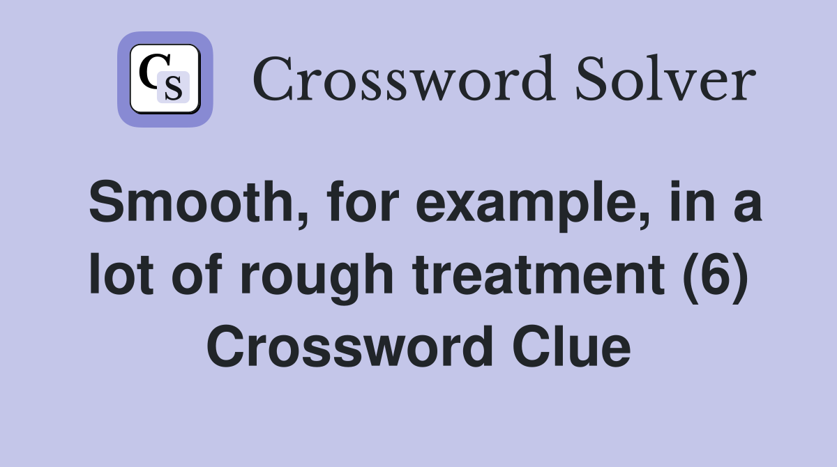 Smooth, for example, in a lot of rough treatment (6) Crossword Clue