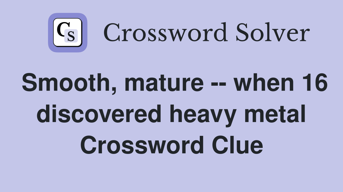 Smooth, mature -- when 16 discovered heavy metal Crossword Clue