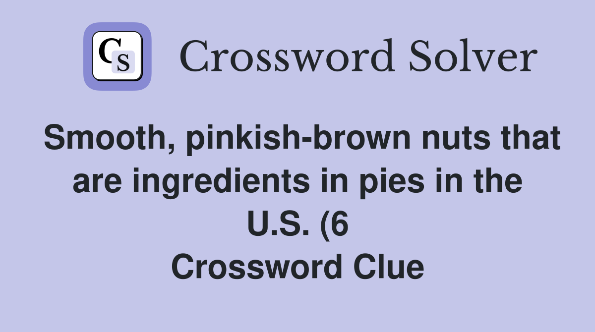 Smooth pinkish brown nuts that are ingredients in pies in the U S (6 Smooth pinkish brown nuts that are ingredients in pies in the U S (6