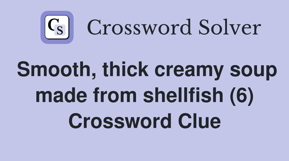 Smooth, thick creamy soup made from shellfish (6) Crossword Clue